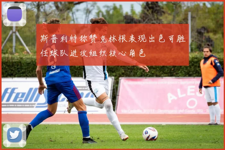 斯普利特称赞克林根表现出色可胜任球队进攻组织核心角色