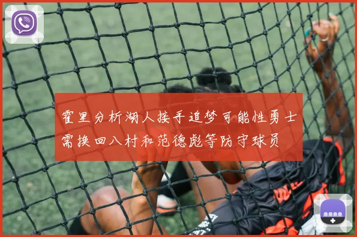霍里分析湖人接手追梦可能性勇士需换回八村和范德彪等防守球员