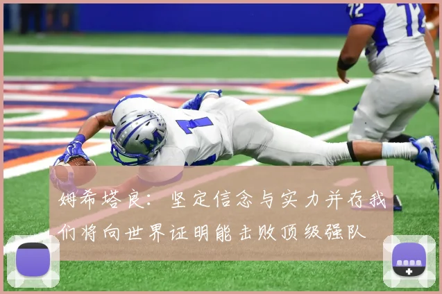 姆希塔良：坚定信念与实力并存我们将向世界证明能击败顶级强队