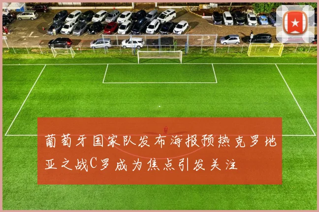 葡萄牙国家队发布海报预热克罗地亚之战C罗成为焦点引发关注
